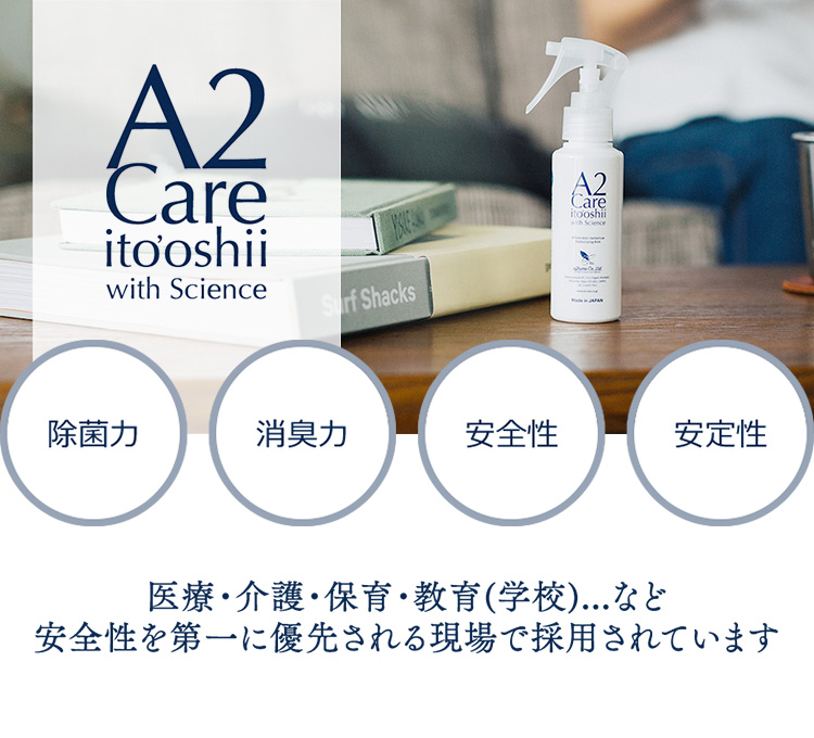 A2 Care ito'oshii with Science 除菌力　消臭力　安全性　安定性 医療・介護・保育・教育(学校)...など　安全性を第一に優先される現場で採用されています